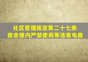 社区管理规定第二十七条 宿舍楼内严禁使用等违章电器